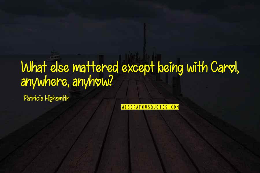 Being Love Quotes By Patricia Highsmith: What else mattered except being with Carol, anywhere,