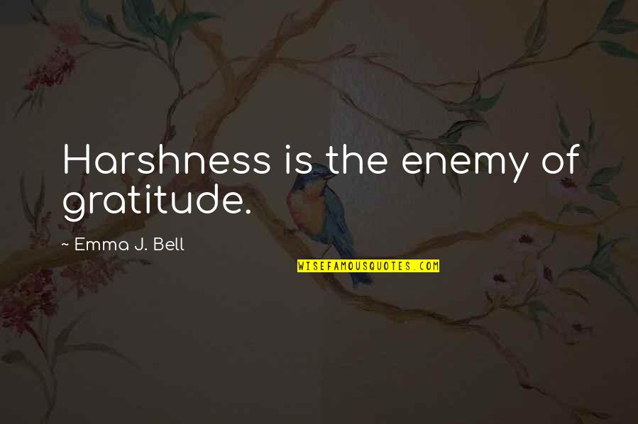 Being Mentally Tired Quotes By Emma J. Bell: Harshness is the enemy of gratitude.