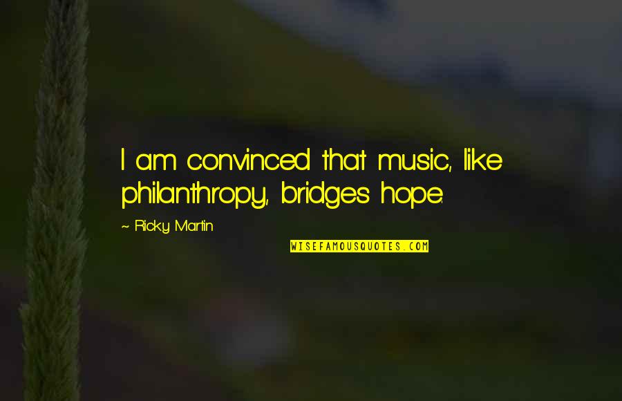 Being Neglected By Family Quotes By Ricky Martin: I am convinced that music, like philanthropy, bridges