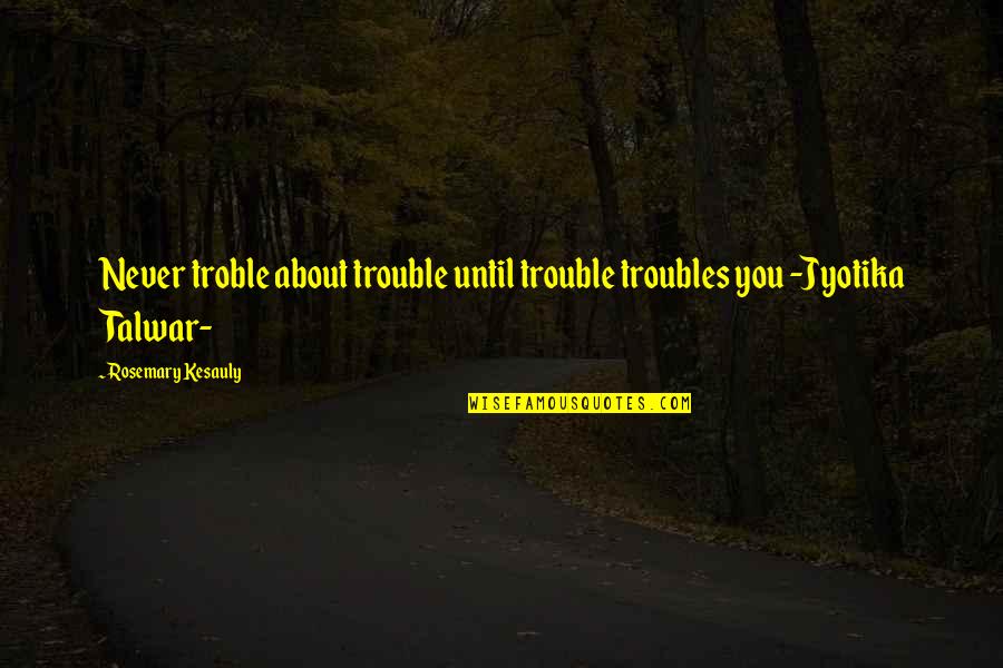 Being Neglectful Quotes By Rosemary Kesauly: Never troble about trouble until trouble troubles you