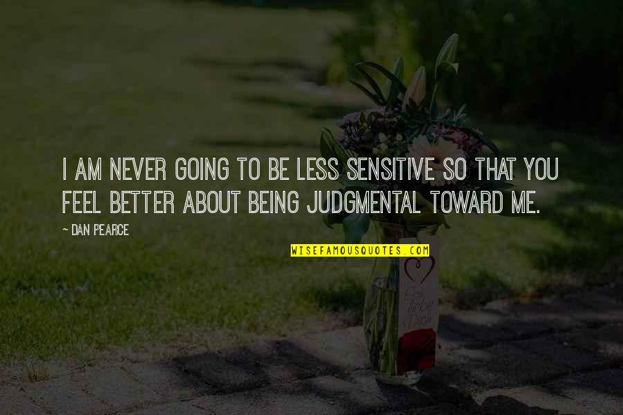 Being Non Judgmental Quotes By Dan Pearce: I am never going to be less sensitive