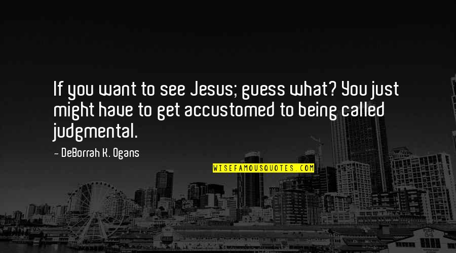 Being Non Judgmental Quotes By DeBorrah K. Ogans: If you want to see Jesus; guess what?