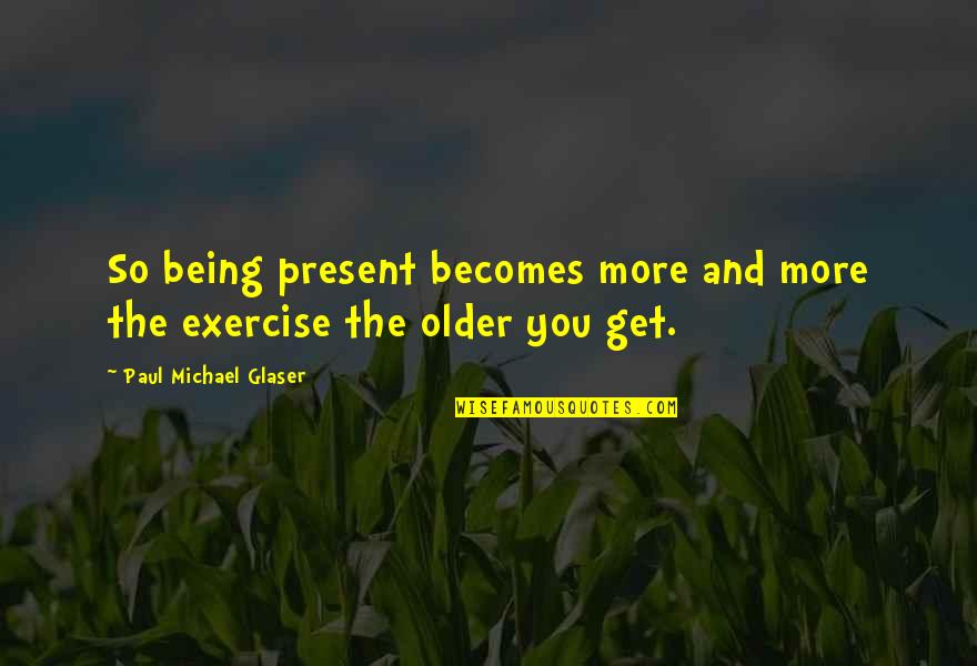 Being Older Quotes By Paul Michael Glaser: So being present becomes more and more the