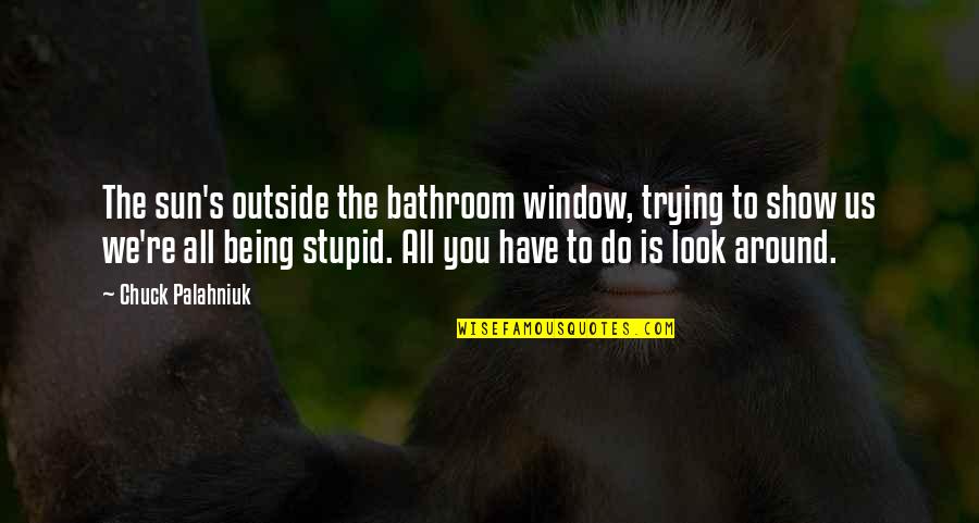 Being On The Outside Quotes By Chuck Palahniuk: The sun's outside the bathroom window, trying to