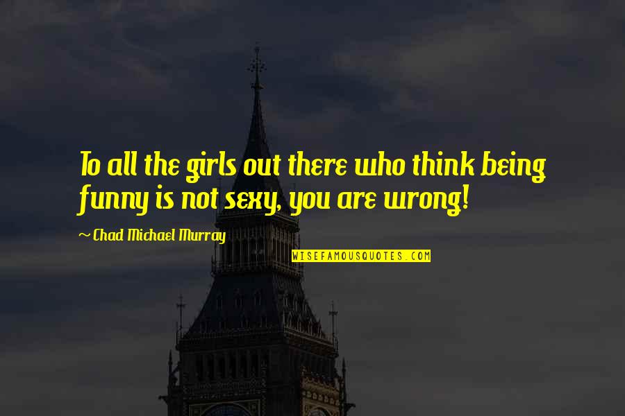 Being Out There Quotes By Chad Michael Murray: To all the girls out there who think