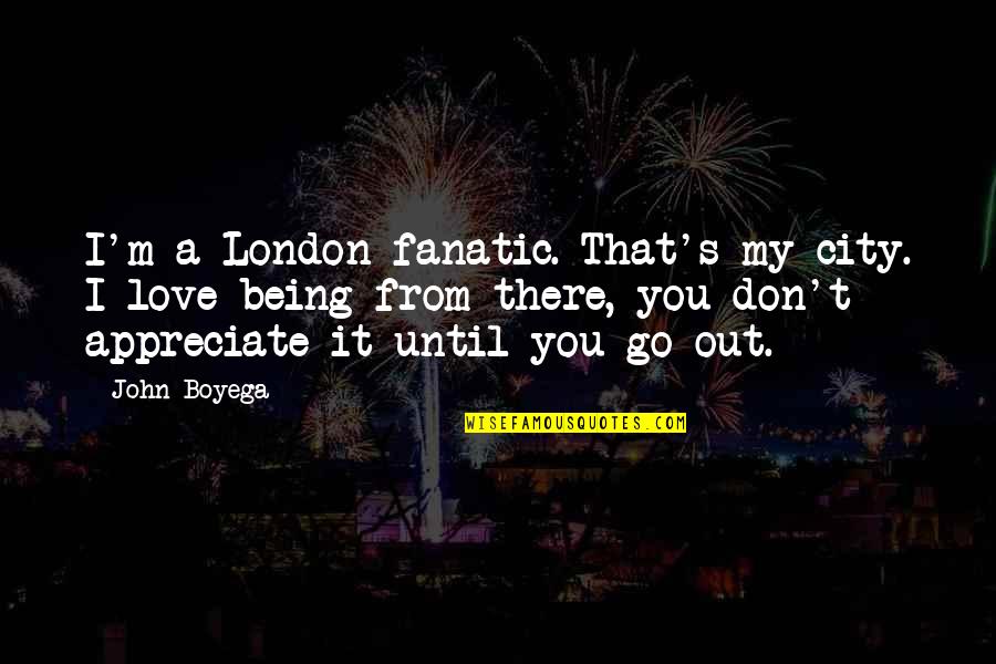 Being Out There Quotes By John Boyega: I'm a London fanatic. That's my city. I