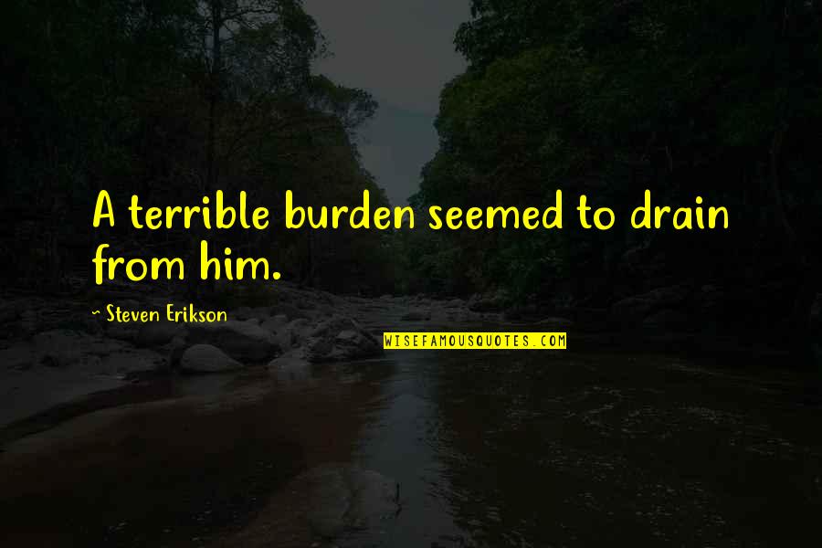 Being Oversensitive Quotes By Steven Erikson: A terrible burden seemed to drain from him.