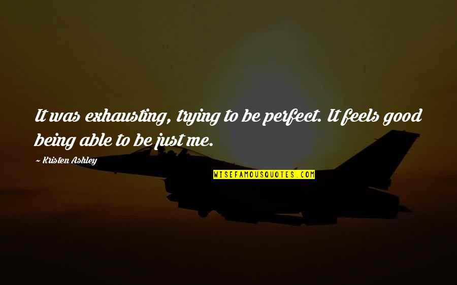 Being Perfect For Me Quotes By Kristen Ashley: It was exhausting, trying to be perfect. It