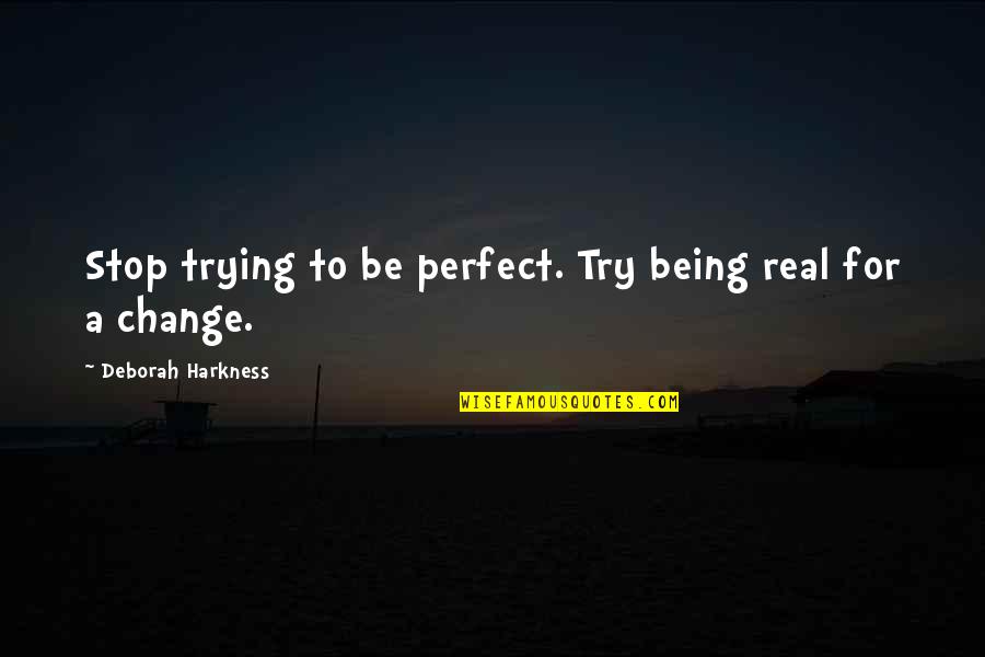 Being Perfect In The Quotes By Deborah Harkness: Stop trying to be perfect. Try being real