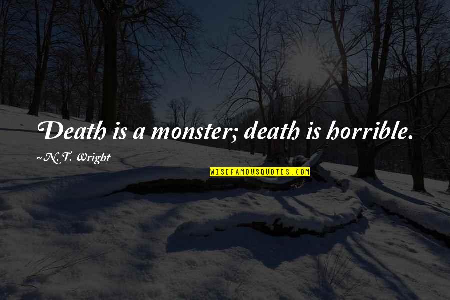 Being Prejudiced Quotes By N. T. Wright: Death is a monster; death is horrible.