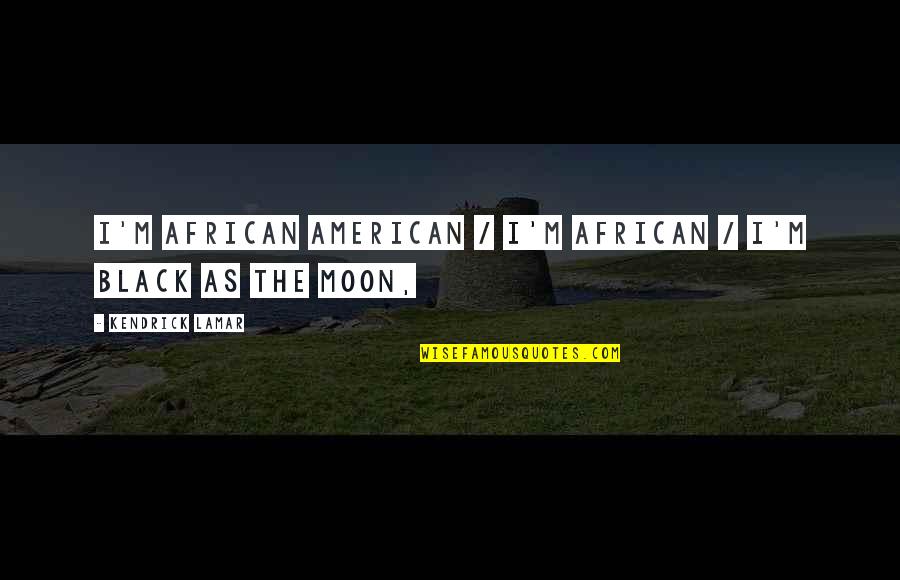 Being Proud Of Who You Are Quotes By Kendrick Lamar: I'm African American / I'm African / I'm