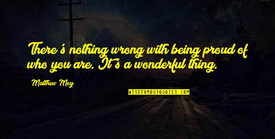 Being Proud Of Who You Are Quotes By Matthew Moy: There's nothing wrong with being proud of who