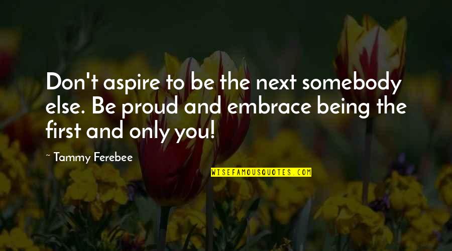 Being Proud Of Yourself Quotes By Tammy Ferebee: Don't aspire to be the next somebody else.