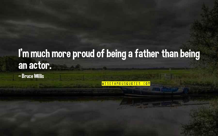 Being Proud Quotes By Bruce Willis: I'm much more proud of being a father