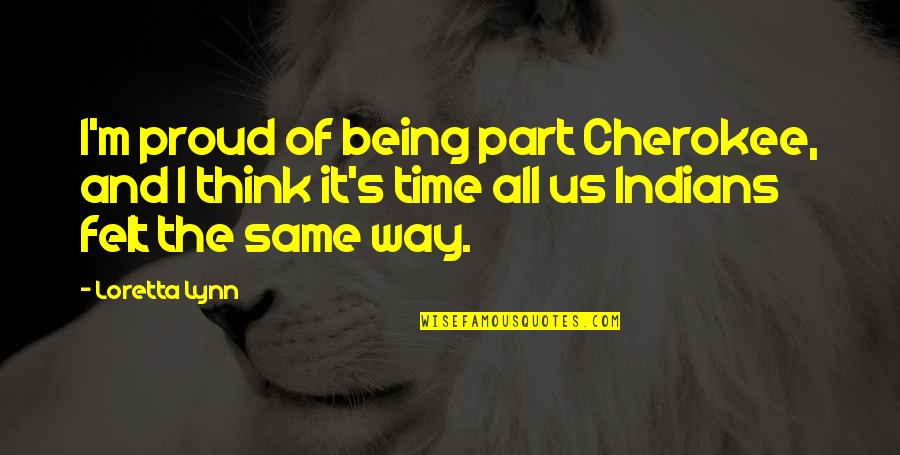 Being Proud Quotes By Loretta Lynn: I'm proud of being part Cherokee, and I