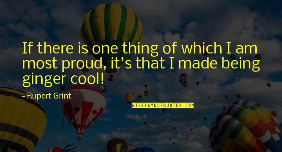 Being Proud Quotes By Rupert Grint: If there is one thing of which I