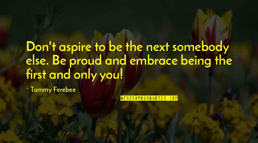 Being Proud Quotes By Tammy Ferebee: Don't aspire to be the next somebody else.