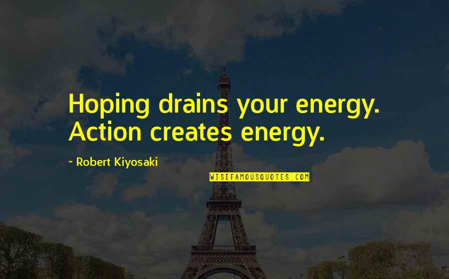 Being Put Down By Someone You Love Quotes By Robert Kiyosaki: Hoping drains your energy. Action creates energy.