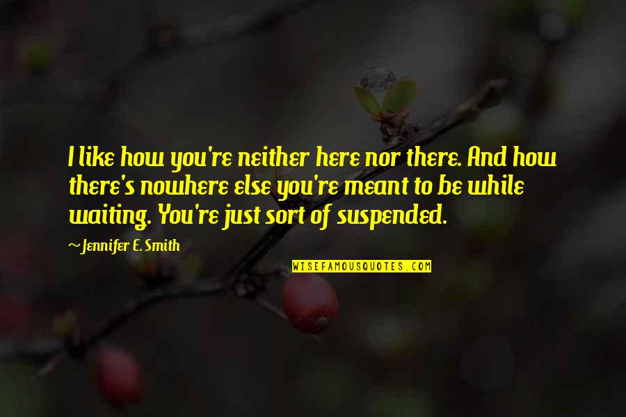 Being Quietly Confident Quotes By Jennifer E. Smith: I like how you're neither here nor there.