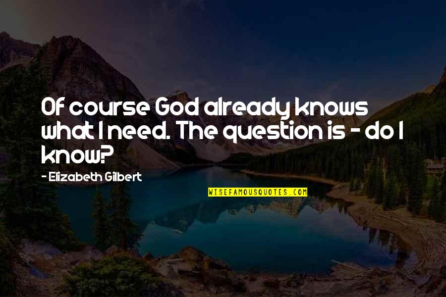 Being Resilent Quotes By Elizabeth Gilbert: Of course God already knows what I need.