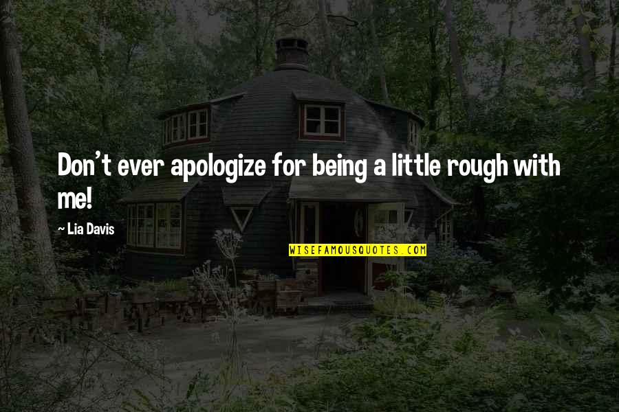 Being Rough Quotes By Lia Davis: Don't ever apologize for being a little rough