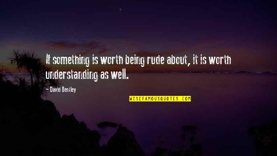 Being Rude Quotes By David Bentley: If something is worth being rude about, it