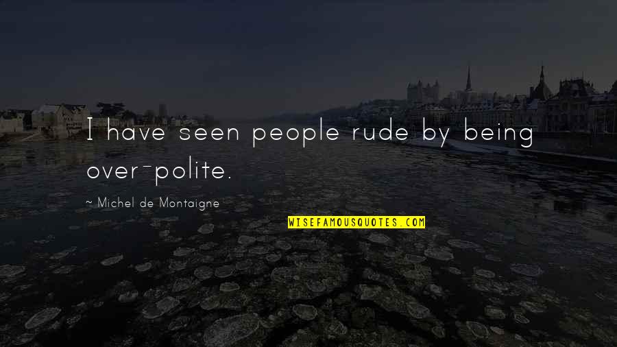 Being Rude Quotes By Michel De Montaigne: I have seen people rude by being over-polite.