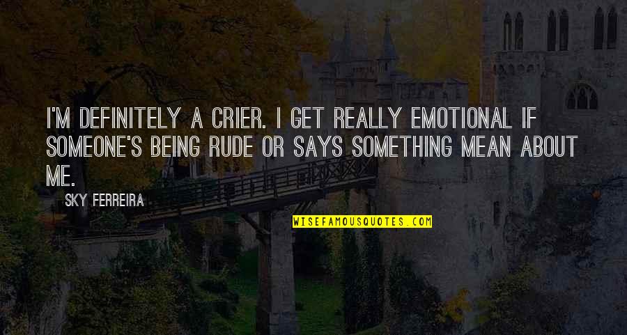 Being Rude Quotes By Sky Ferreira: I'm definitely a crier. I get really emotional