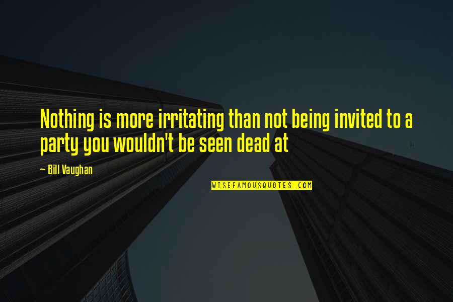 Being Seen Quotes By Bill Vaughan: Nothing is more irritating than not being invited