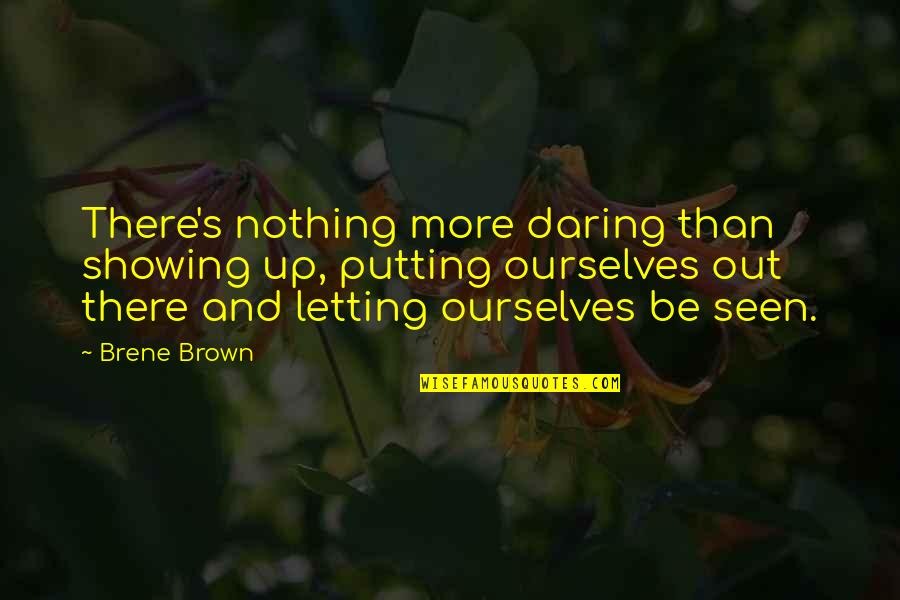 Being Seen Quotes By Brene Brown: There's nothing more daring than showing up, putting