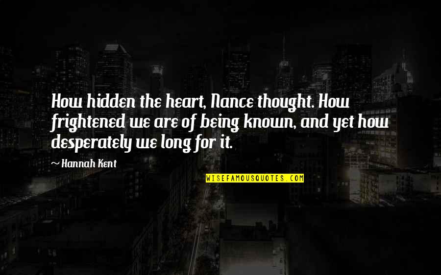 Being Seen Quotes By Hannah Kent: How hidden the heart, Nance thought. How frightened