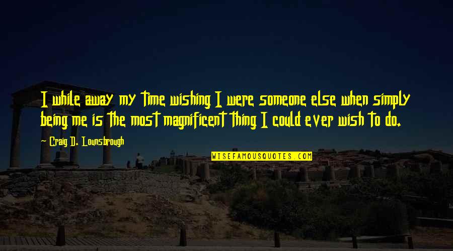 Being Self Love Quotes By Craig D. Lounsbrough: I while away my time wishing I were