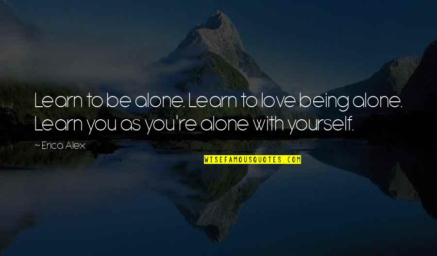 Being Self Love Quotes By Erica Alex: Learn to be alone. Learn to love being