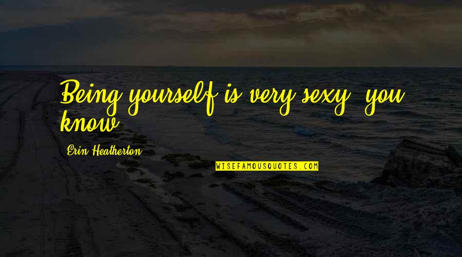 Being Sexy Quotes By Erin Heatherton: Being yourself is very sexy, you know?