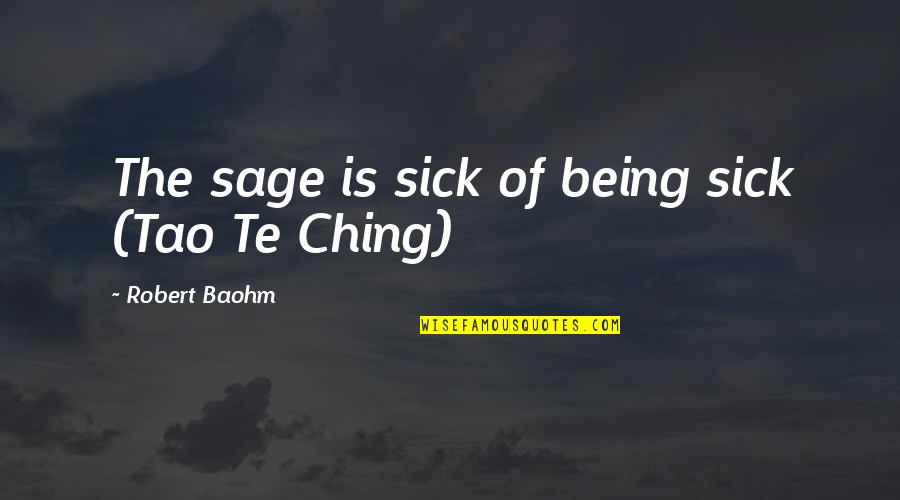 Being Sick Quotes By Robert Baohm: The sage is sick of being sick (Tao