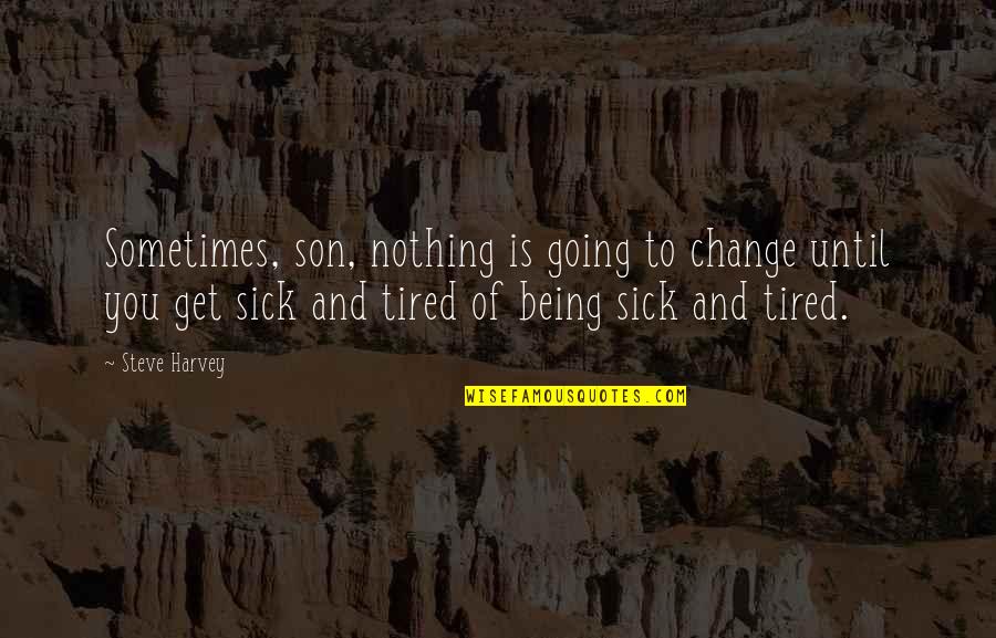 Being Sick Quotes By Steve Harvey: Sometimes, son, nothing is going to change until