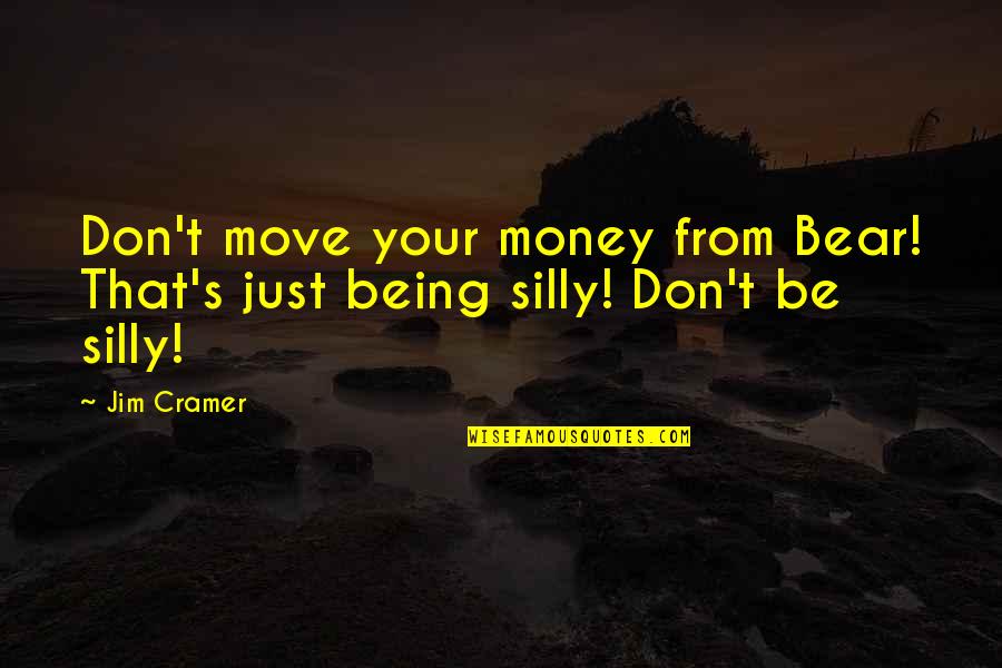 Being Silly With You Quotes By Jim Cramer: Don't move your money from Bear! That's just