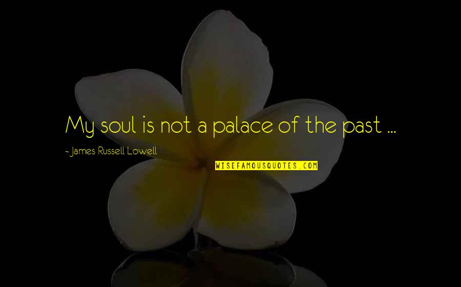 Being So Happy Where I Am Quotes By James Russell Lowell: My soul is not a palace of the