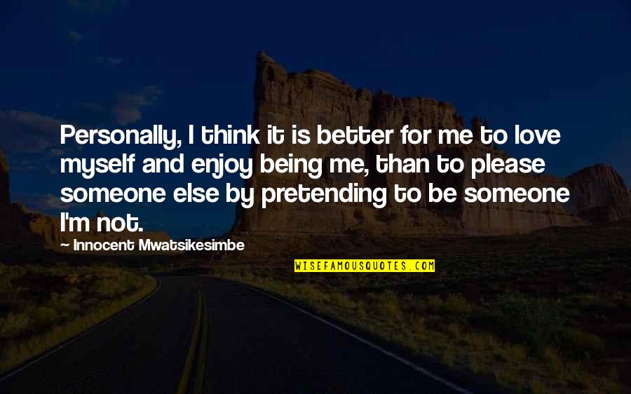 Being Someone Else Quotes By Innocent Mwatsikesimbe: Personally, I think it is better for me