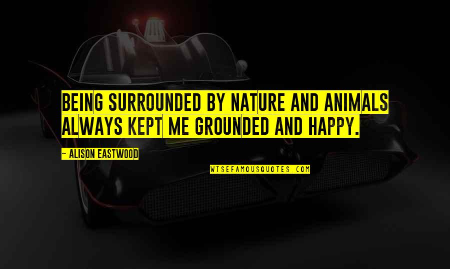 Being Surrounded Quotes By Alison Eastwood: Being surrounded by nature and animals always kept