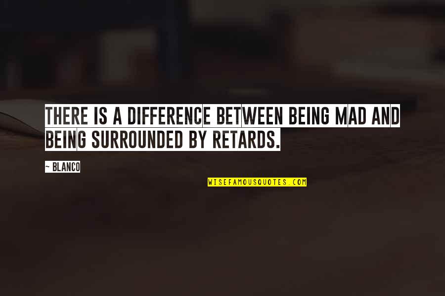 Being Surrounded Quotes By Blanco: There is a difference between being mad and