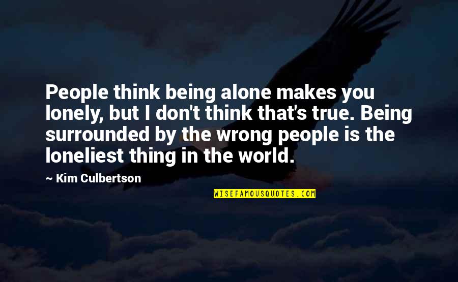 Being Surrounded Quotes By Kim Culbertson: People think being alone makes you lonely, but