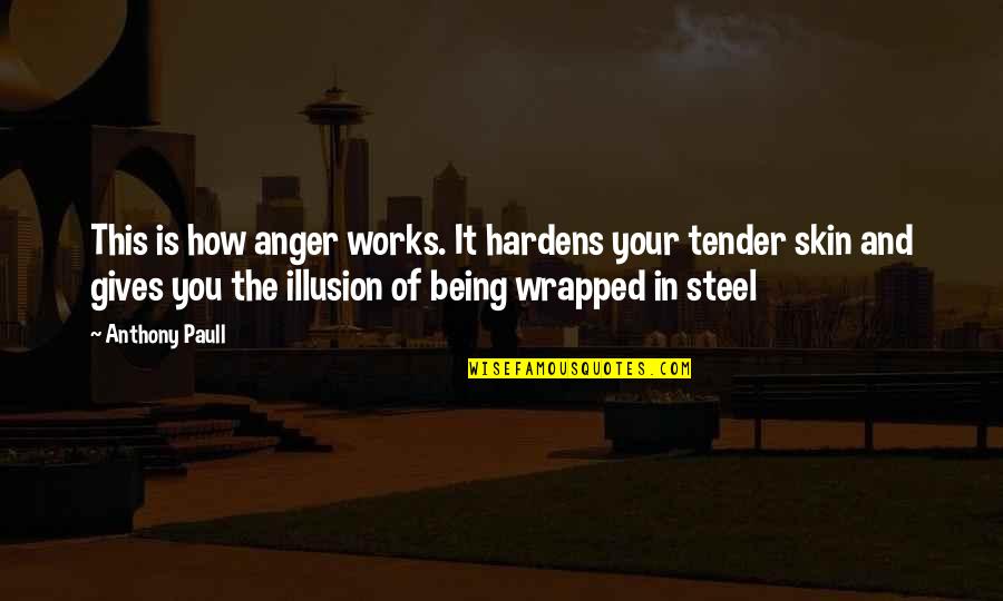 Being Tender Quotes By Anthony Paull: This is how anger works. It hardens your