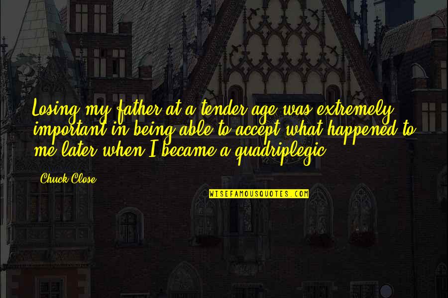 Being Tender Quotes By Chuck Close: Losing my father at a tender age was