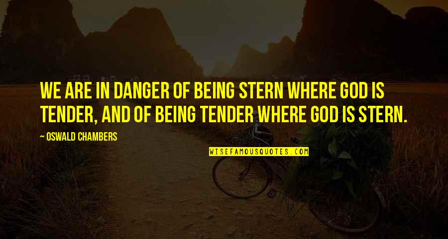 Being Tender Quotes By Oswald Chambers: We are in danger of being stern where