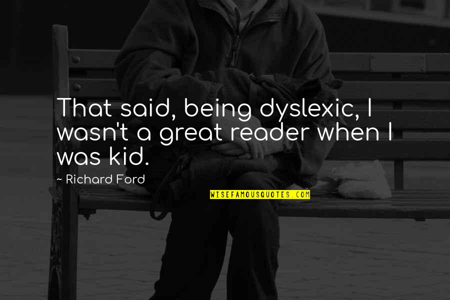 Being Tender Quotes By Richard Ford: That said, being dyslexic, I wasn't a great