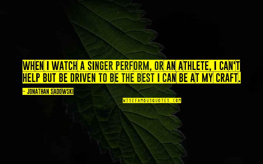 Being The Best Athlete Quotes By Jonathan Sadowski: When I watch a singer perform, or an