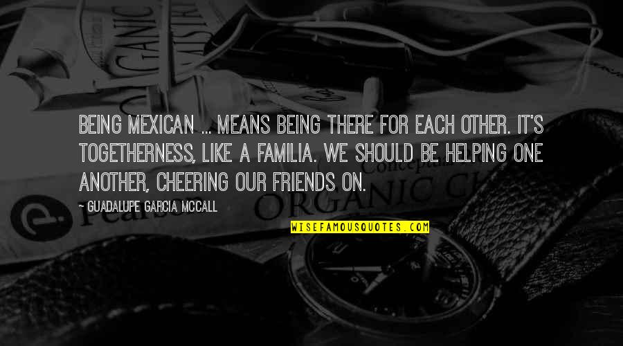 Being There For One Another Quotes By Guadalupe Garcia McCall: Being Mexican ... means being there for each