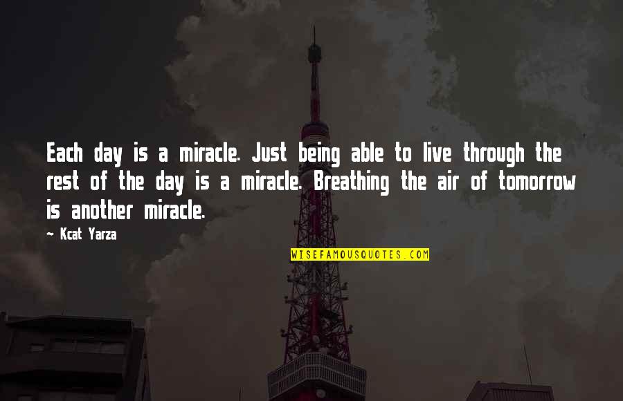 Being Through So Much Quotes By Kcat Yarza: Each day is a miracle. Just being able