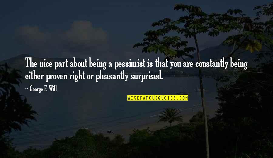 Being Too Nice Quotes By George F. Will: The nice part about being a pessimist is